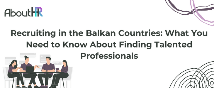 Recruiting in the Balkan Countries: What You Need to Know About Finding Talented Professionals