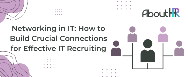 Networking in IT: How to Build Crucial Connections for Effective IT Recruiting