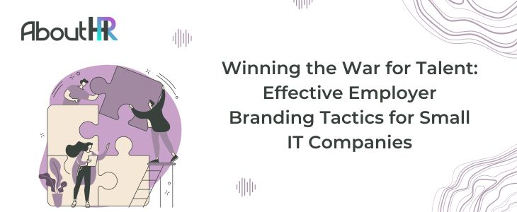 Winning the War for Talent: Effective Employer Branding Tactics for Small IT Companies