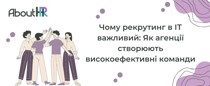 Чому рекрутинг в ІТ важливий: Як агенції створюють високоефективні команди