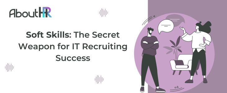 Soft Skills: The Secret Weapon for IT Recruiting Success