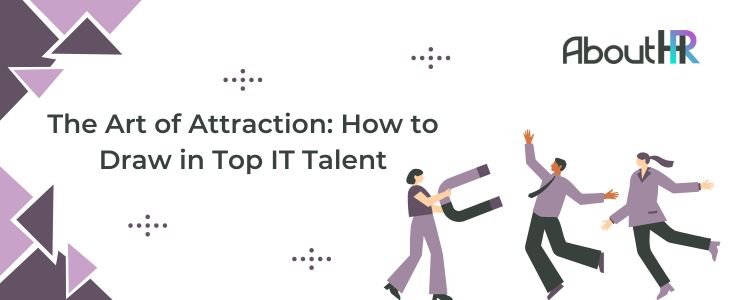 AboutHR ‣ The Art of Attraction: How to Draw in Top IT Talent