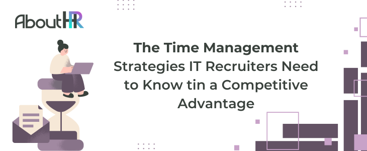 The Time Management Strategies IT Recruiters Need to Know tin a Competitive Advantage
