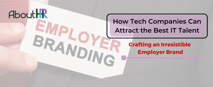 Crafting an Irresistible Employer Brand: How Tech Companies Can Attract the Best IT Talent