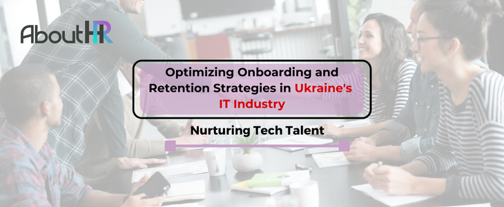 Nurturing Tech Talent: Optimizing Onboarding and Retention Strategies in Ukraine's IT Industry